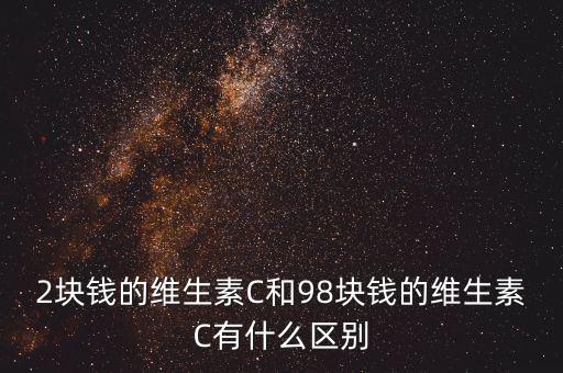 2塊錢的維生素C和98塊錢的維生素C有什么區(qū)別