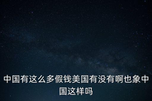 中國有這么多假錢美國有沒有啊也象中國這樣嗎