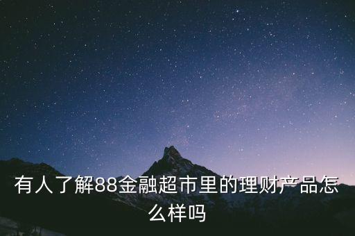 有人了解88金融超市里的理財產(chǎn)品怎么樣嗎