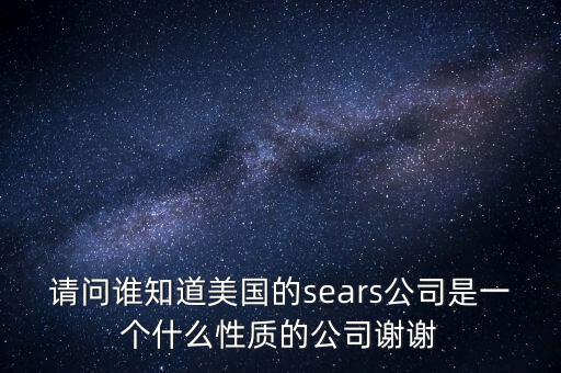 sears百貨為什么虧損，請問誰知道美國的sears公司是一個什么性質(zhì)的公司謝謝