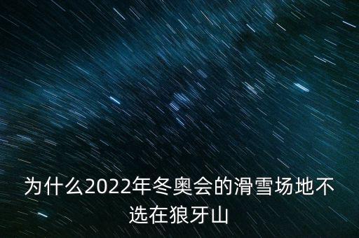 為什么2022年冬奧會(huì)的滑雪場(chǎng)地不選在狼牙山