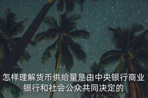 怎樣理解貨幣供給量是由中央銀行商業(yè)銀行和社會公眾共同決定的