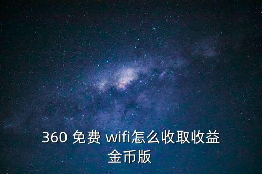 360 免費 wifi怎么收取收益金幣版