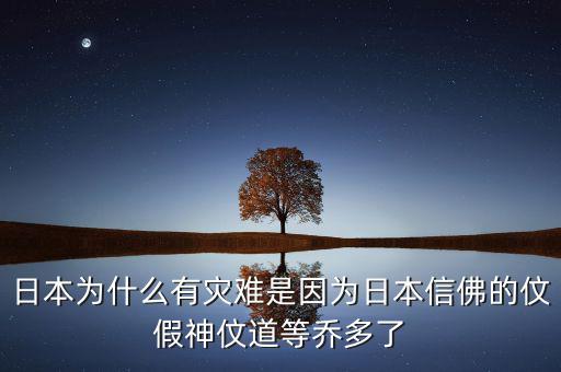 日本為什么有災難是因為日本信佛的伩假神伩道等喬多了