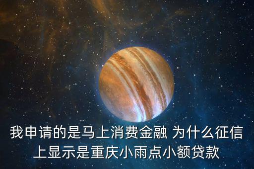 馬上金融為什么上征信，我申請的是馬上消費金融 為什么征信上顯示是重慶小雨點小額貸款