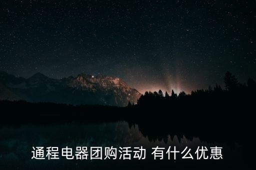 中航安盟有什么優(yōu)惠，通程電器團購活動 有什么優(yōu)惠