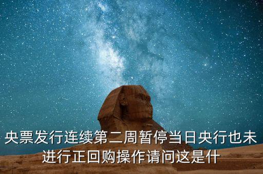 央票發(fā)行連續(xù)第二周暫停當日央行也未進行正回購操作請問這是什