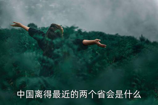 中國離得最近的兩個(gè)省會(huì)是什么