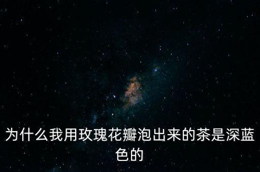 為什么我用玫瑰花瓣泡出來的茶是深藍色的