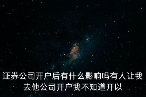 證券公司開戶后有什么影響嗎有人讓我去他公司開戶我不知道開以