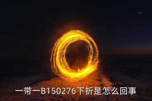 一帶一B150276下折是怎么回事