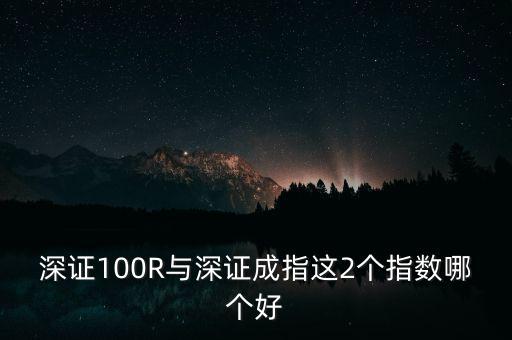 什么是深成指R，深證100R與深證成指這2個指數(shù)哪個好