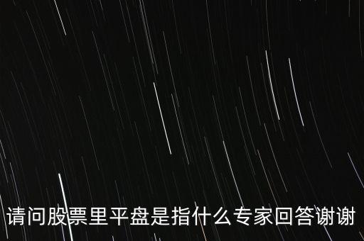 請問股票里平盤是指什么專家回答謝謝