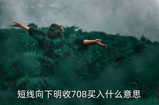 短線向下是什么意思，短線向下明收708買入什么意思