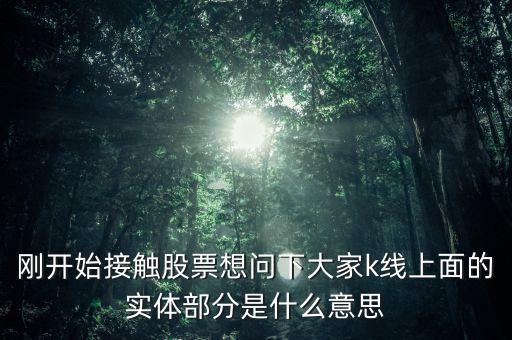 剛開始接觸股票想問下大家k線上面的實體部分是什么意思