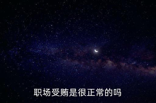 職場(chǎng)受賄是很正常的嗎