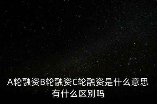 c輪融資什么意思，A輪融資B輪融資C輪融資是什么意思有什么區(qū)別嗎