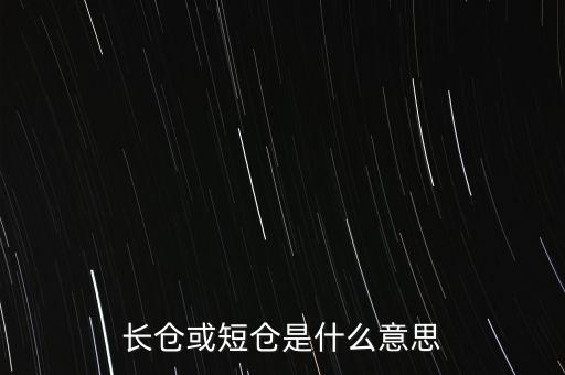 長短倉什么意思，長倉或短倉是什么意思