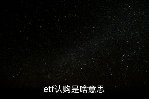 etf股票認購是什么意思，我想問一下什么是ETF股票認購