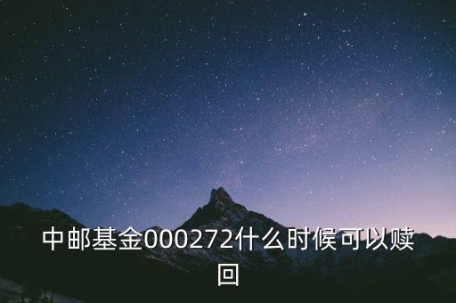 000272什么時(shí)候開放，000272基金的贖回日是哪天是中郵定期開放債C我于2013年10月