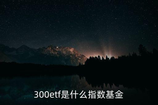 300etf是什么指數(shù)基金