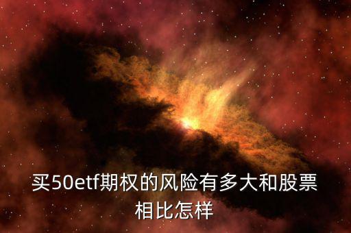 買50etf期權(quán)的風(fēng)險有多大和股票相比怎樣