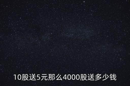 10股送5元那么4000股送多少錢