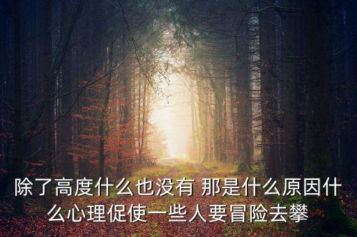 除了高度什么也沒有 那是什么原因什么心理促使一些人要冒險(xiǎn)去攀