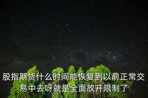 股指期貨什么時(shí)間能恢復(fù)到以前正常交易中去呀就是全面放開限制了