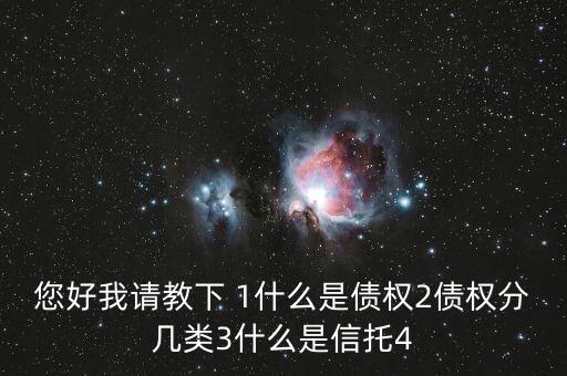 您好我請教下 1什么是債權2債權分幾類3什么是信托4