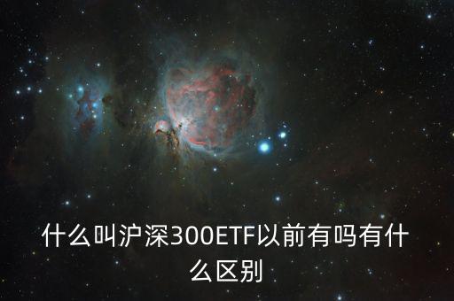 什么叫滬深300ETF以前有嗎有什么區(qū)別