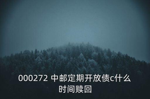 000272 中郵定期開放債c什么時間贖回