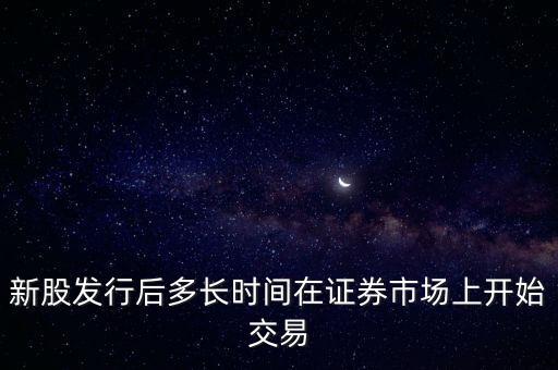 新股發(fā)行后多長(zhǎng)時(shí)間在證券市場(chǎng)上開始交易