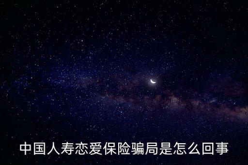 中國人壽戀愛保險(xiǎn)騙局是怎么回事