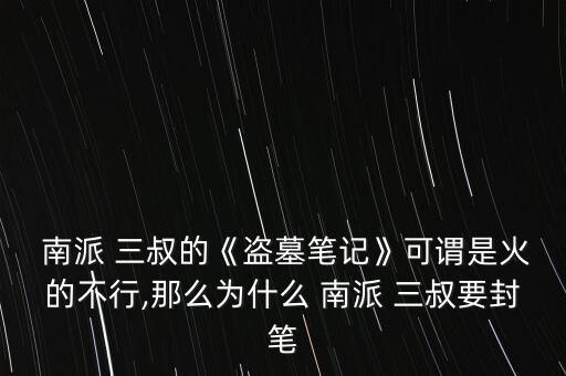  南派 三叔的《盜墓筆記》可謂是火的不行,那么為什么 南派 三叔要封筆