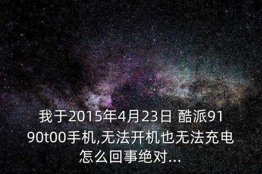 我于2015年4月23日 酷派9190t00手機,無法開機也無法充電怎么回事絕對...