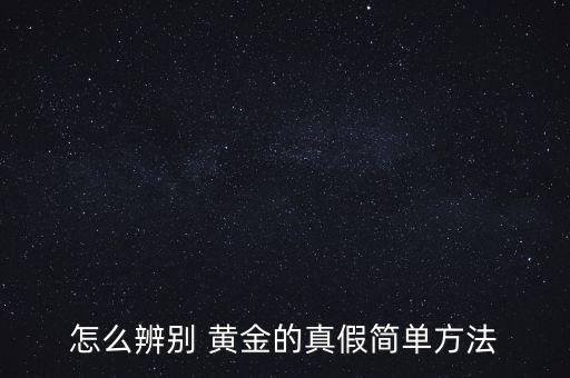 怎么辨別 黃金的真假簡單方法