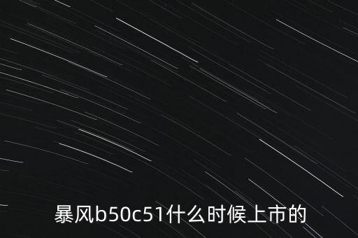  暴風(fēng)b50c51什么時(shí)候上市的