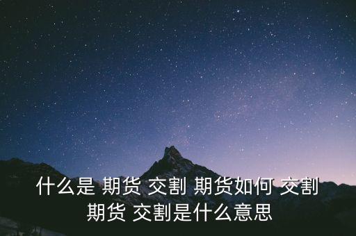 期貨怎么交割,交割月最后一個交易日之后集中交割