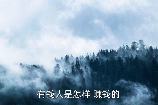 富豪怎么賺錢的,富人賺錢秘訣:用錢生錢賺快錢!