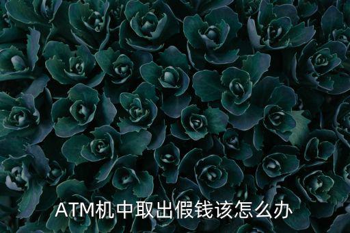 atm機(jī)吐假錢怎么辦,從銀行或atm機(jī)取錢時需注意什么?