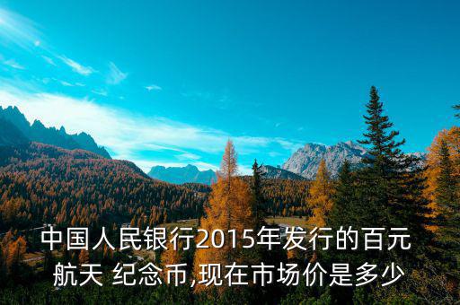 中國人民銀行2015年發(fā)行的百元 航天 紀念幣,現(xiàn)在市場價是多少