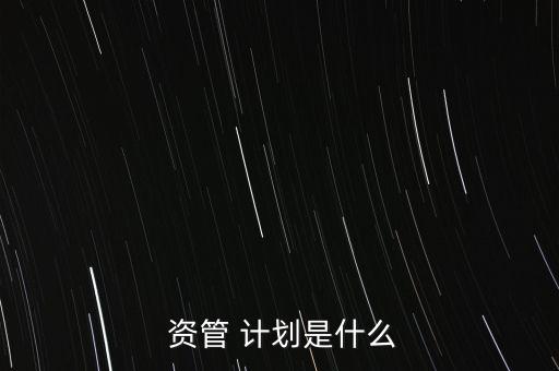 資管計劃安全性怎么樣,資管計劃是什么?