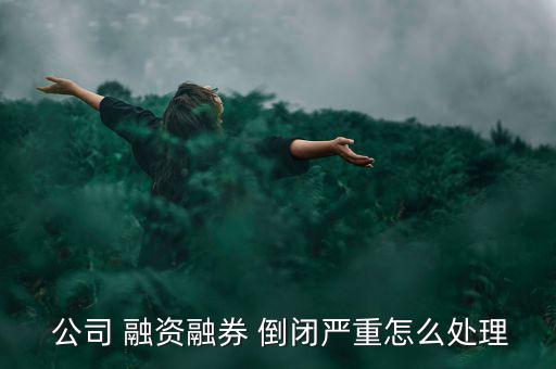  公司 融資融券 倒閉嚴重怎么處理