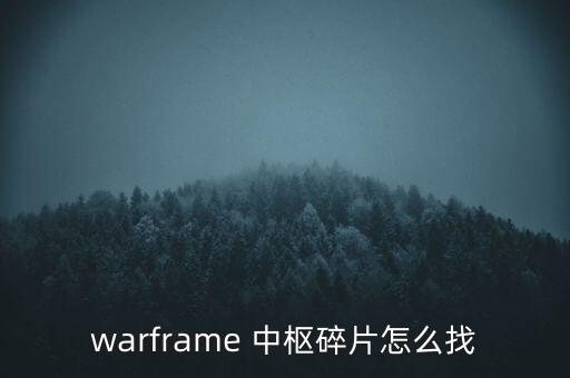 warframe 中樞碎片怎么找