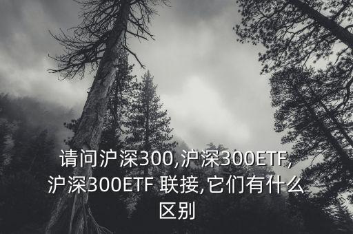 請問滬深300,滬深300ETF,滬深300ETF 聯(lián)接,它們有什么區(qū)別