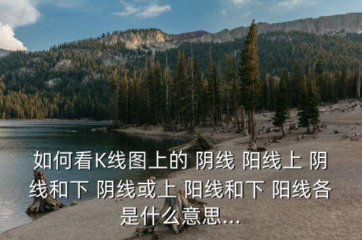 如何看K線圖上的 陰線 陽線上 陰線和下 陰線或上 陽線和下 陽線各是什么意思...