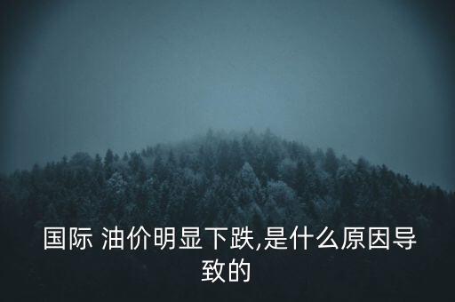  國際 油價明顯下跌,是什么原因?qū)е碌? class=