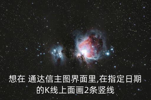 想在 通達(dá)信主圖界面里,在指定日期的K線上面畫(huà)2條豎線