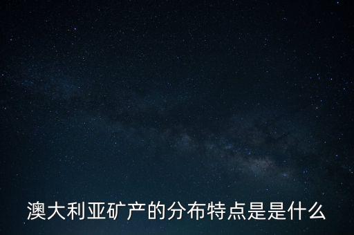 澳大利亞礦產(chǎn)的分布特點(diǎn)是是什么